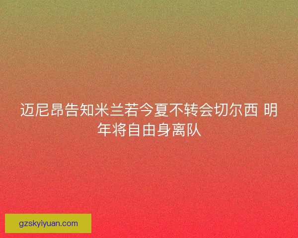 迈尼昂告知米兰若今夏不转会切尔西 明年将自由身离队