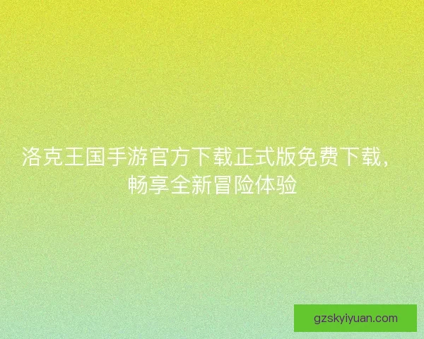 洛克王国手游官方下载正式版免费下载,畅享全新冒险体验 洛克王国手游官方下载正式版免费下载,畅享全新冒险体验