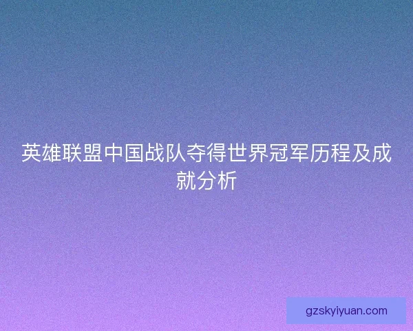 英雄联盟中国战队夺得世界冠军历程及成就分析 英雄联盟中国战队夺得世界冠军历程及成就分析
