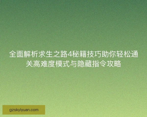 全面解析求生之路4秘籍技巧助你轻松通关高难度模式与隐藏指令攻略 全面解析求生之路4秘籍技巧助你轻松通关高难度模式与隐藏指令攻略