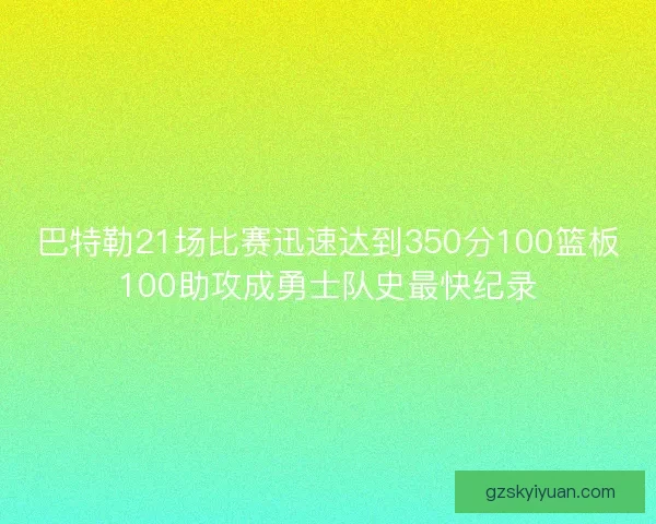 巴特勒21场比赛迅速达到350分100篮板100助攻成勇士队史最快纪录