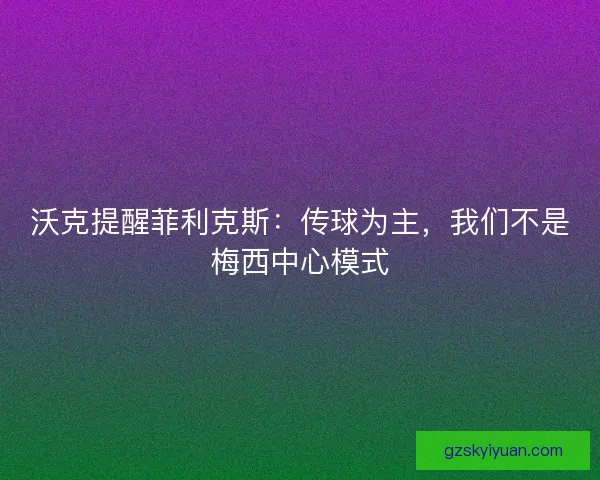 沃克提醒菲利克斯:传球为主,我们不是梅西中心模式 沃克提醒菲利克斯:传球为主,我们不是梅西中心模式