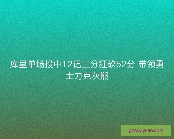 库里单场投中12记三分狂砍52分 带领勇士力克灰熊