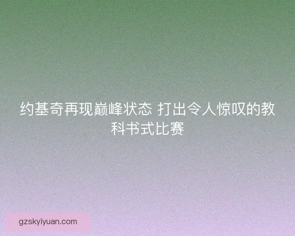 约基奇再现巅峰状态 打出令人惊叹的教科书式比赛 约基奇再现巅峰状态 打出令人惊叹的教科书式比赛